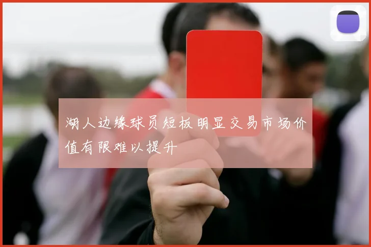 湖人边缘球员短板明显交易市场价值有限难以提升
