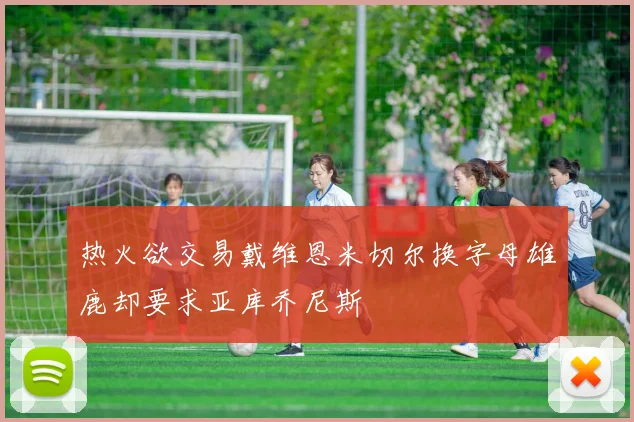 热火欲交易戴维恩米切尔换字母雄鹿却要求亚库乔尼斯