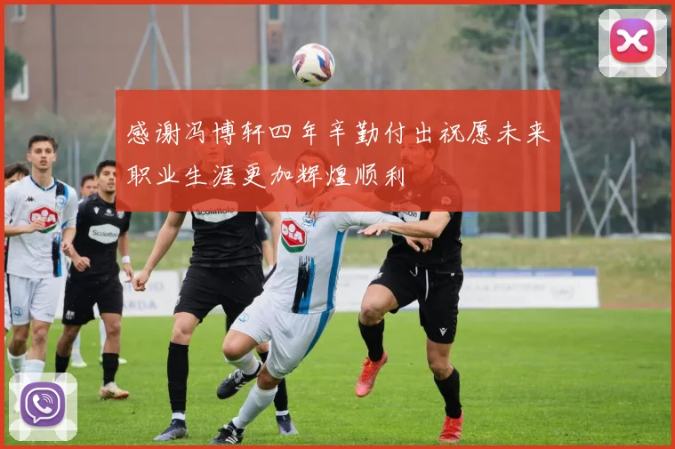 感谢冯博轩四年辛勤付出祝愿未来职业生涯更加辉煌顺利