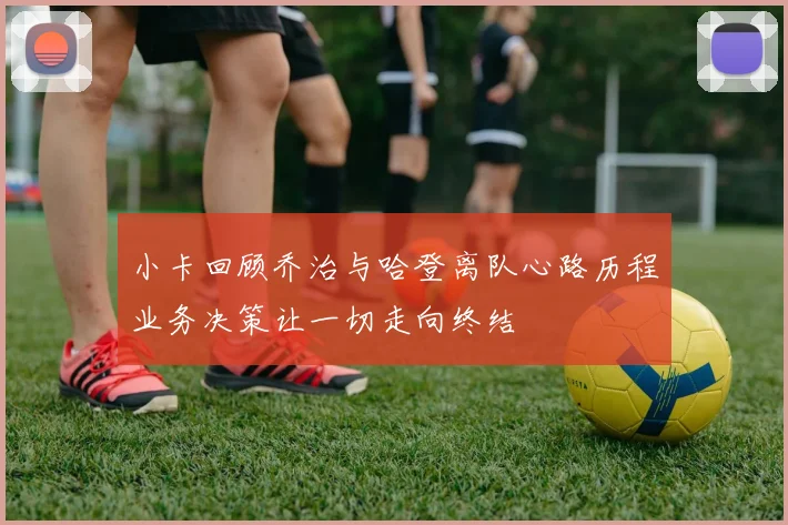小卡回顾乔治与哈登离队心路历程业务决策让一切走向终结