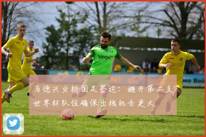 马德兴分析国足签运：避开第二支世界杯队伍确保出线机会更大