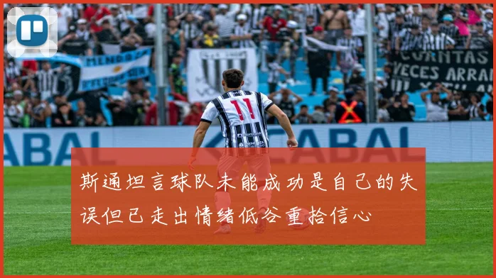 斯通坦言球队未能成功是自己的失误但已走出情绪低谷重拾信心