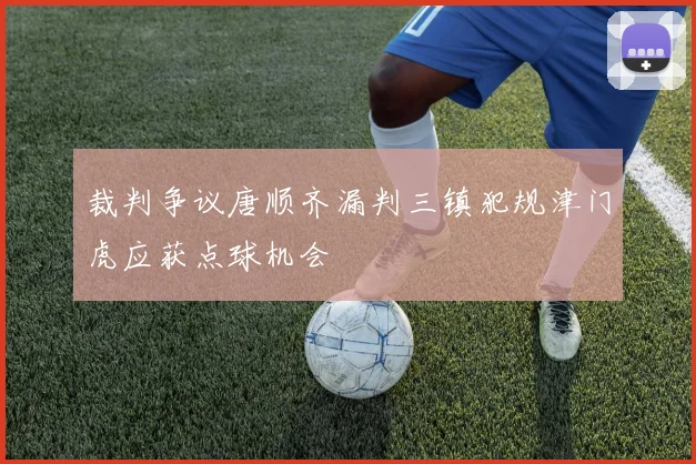 裁判争议唐顺齐漏判三镇犯规津门虎应获点球机会