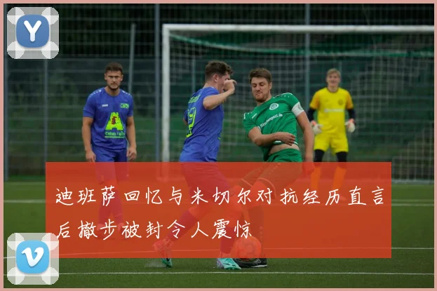 迪班萨回忆与米切尔对抗经历直言后撤步被封令人震惊