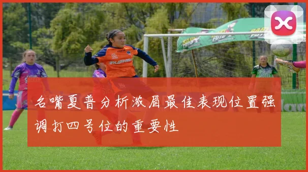 名嘴夏普分析浓眉最佳表现位置强调打四号位的重要性