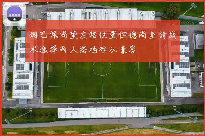 姆巴佩渴望左路位置但德尚坚持战术选择两人搭档难以兼容